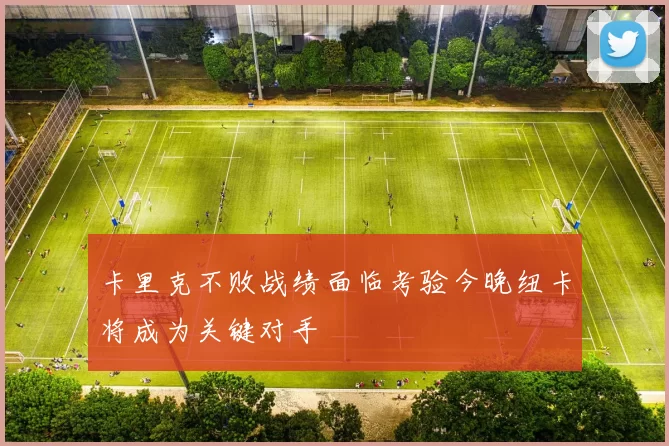 卡里克不败战绩面临考验今晚纽卡将成为关键对手