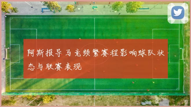 阿斯报导马竞频繁赛程影响球队状态与联赛表现
