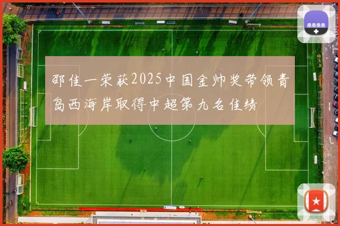 邵佳一荣获2025中国金帅奖带领青岛西海岸取得中超第九名佳绩
