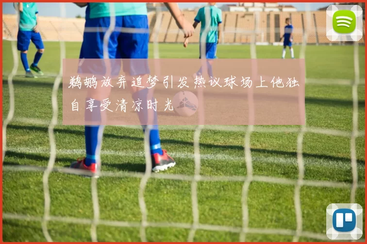 鹈鹕放弃追梦引发热议球场上他独自享受清凉时光