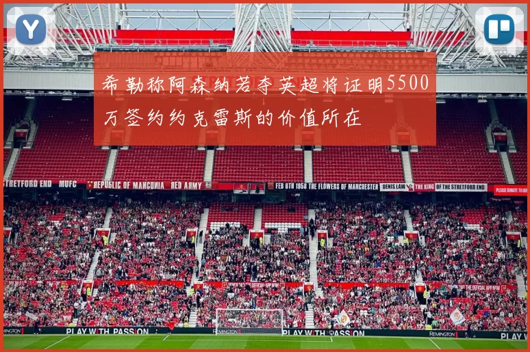 希勒称阿森纳若夺英超将证明5500万签约约克雷斯的价值所在