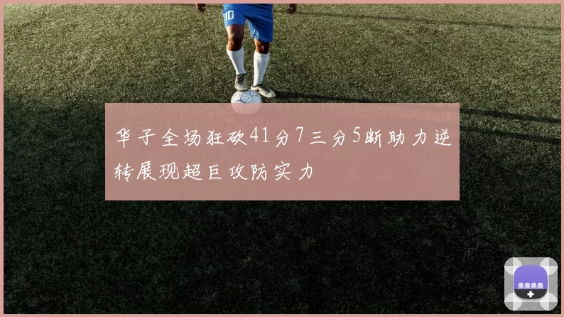 华子全场狂砍41分7三分5断助力逆转展现超巨攻防实力