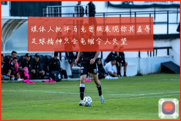 媒体人批评马竞晋级表现称其羞辱足球精神只会龟缩令人失望