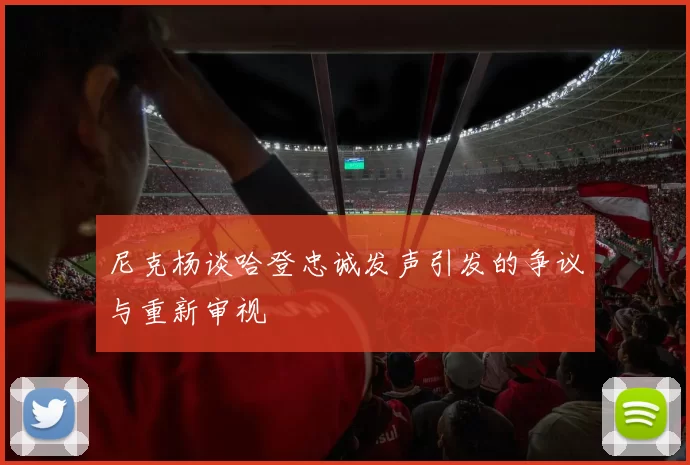 尼克杨谈哈登忠诚发声引发的争议与重新审视
