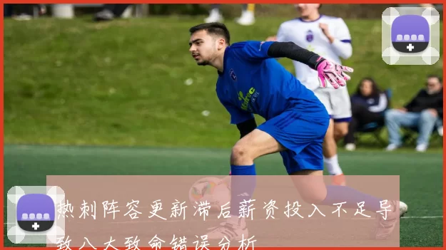 热刺阵容更新滞后薪资投入不足导致八大致命错误分析