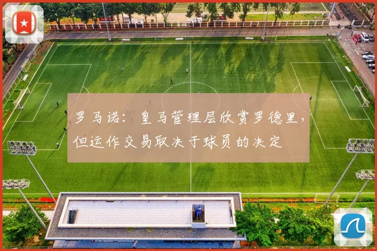 罗马诺：皇马管理层欣赏罗德里，但运作交易取决于球员的决定