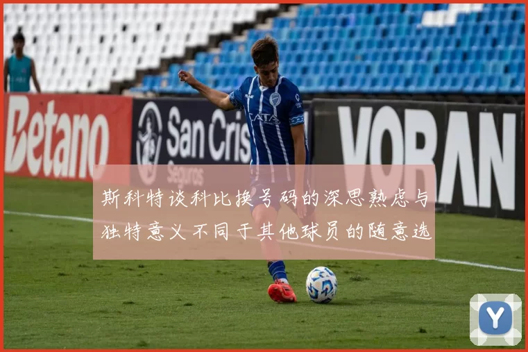 斯科特谈科比换号码的深思熟虑与独特意义不同于其他球员的随意选择