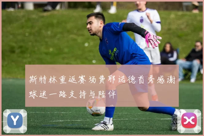 斯特林重返赛场费耶诺德首秀感谢球迷一路支持与陪伴